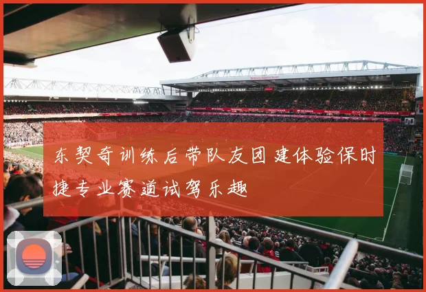 东契奇训练后带队友团建体验保时捷专业赛道试驾乐趣