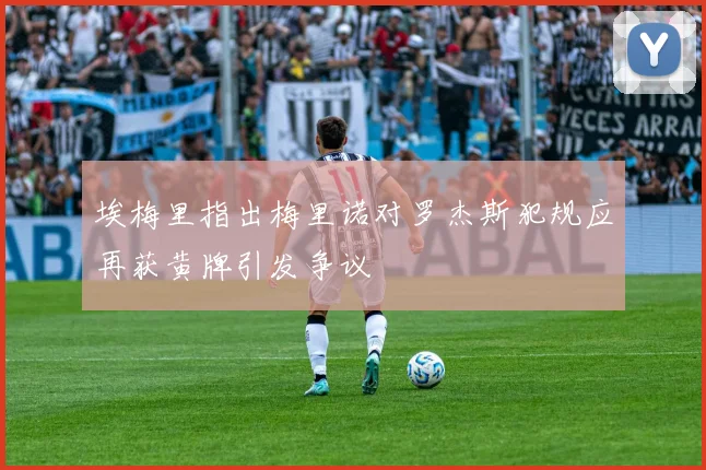 埃梅里指出梅里诺对罗杰斯犯规应再获黄牌引发争议