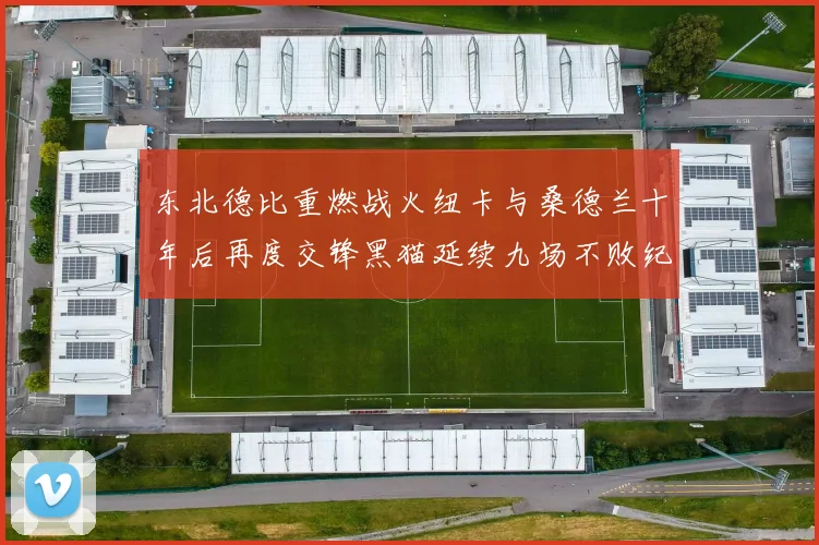 东北德比重燃战火纽卡与桑德兰十年后再度交锋黑猫延续九场不败纪录