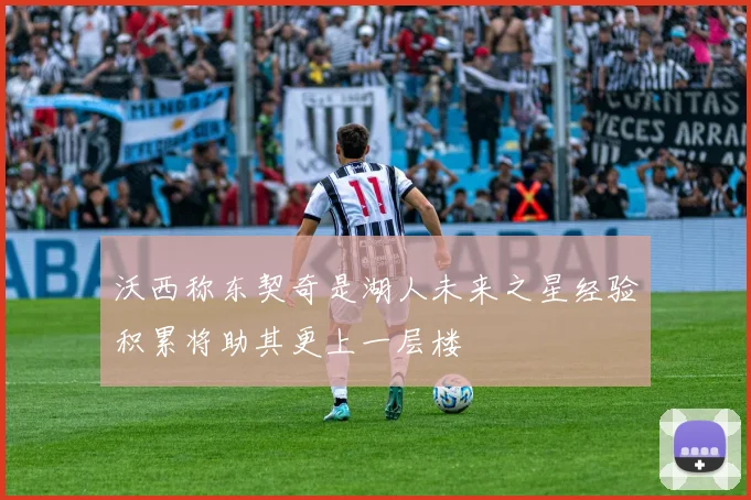 沃西称东契奇是湖人未来之星经验积累将助其更上一层楼